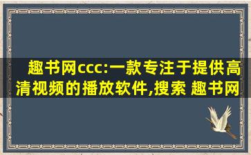 趣书网ccc:一款专注于提供高清视频的播放软件,搜索 趣书网